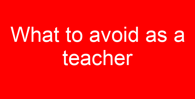 What to avoid as a teacher