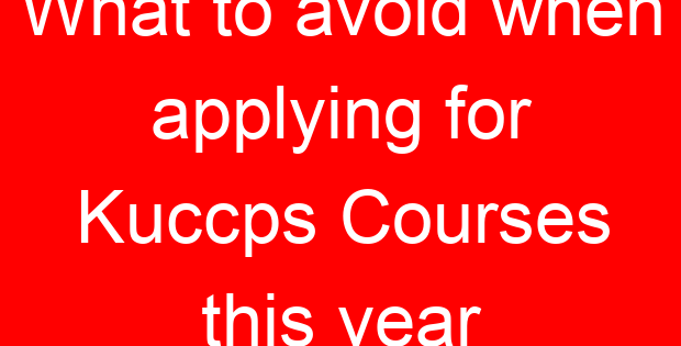 What to avoid when applying for Kuccps Courses this year