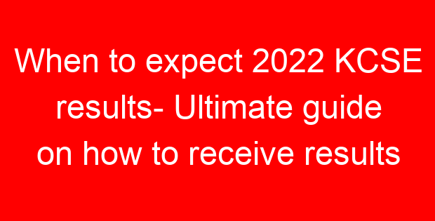 When to expect 2022 KCSE results- Ultimate guide on how to receive results