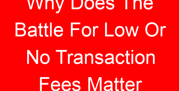 Why Does The Battle For Low Or No Transaction Fees Matter