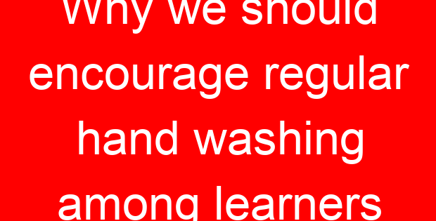 Why we should encourage regular hand washing among learners