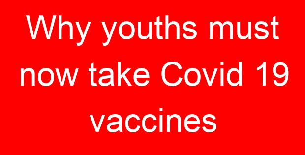 Why youths must now take Covid 19 vaccines