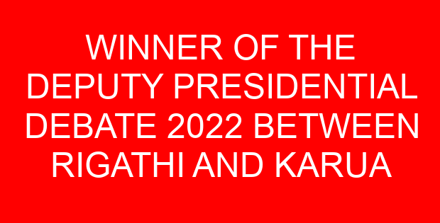 WINNER OF THE DEPUTY PRESIDENTIAL DEBATE 2022 BETWEEN RIGATHI AND KARUA