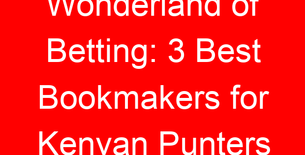 Wonderland of Betting: 3 Best Bookmakers for Kenyan Punters