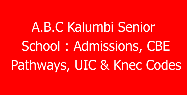 A.B.C Kalumbi Senior School : Admissions, CBE Pathways, UIC & Knec Codes
