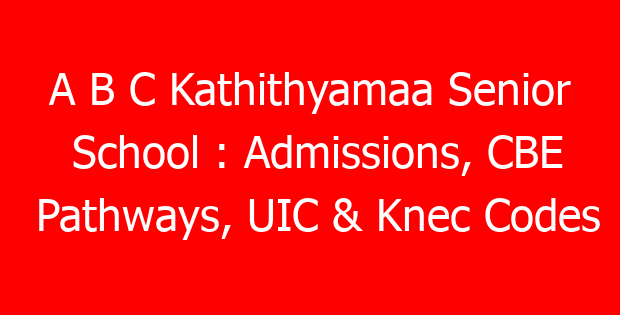 A B C Kathithyamaa Senior School : Admissions, CBE Pathways, UIC & Knec Codes