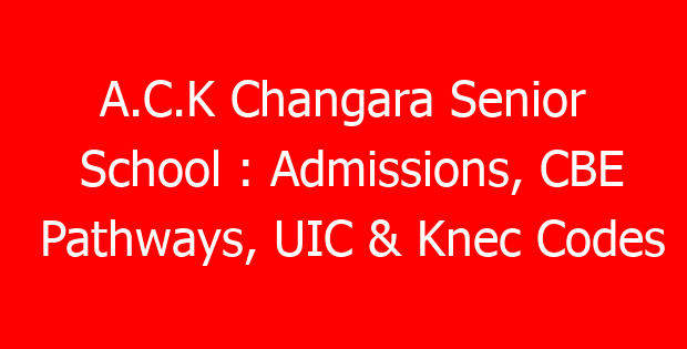 A.C.K Changara Senior School : Admissions, CBE Pathways, UIC & Knec Codes