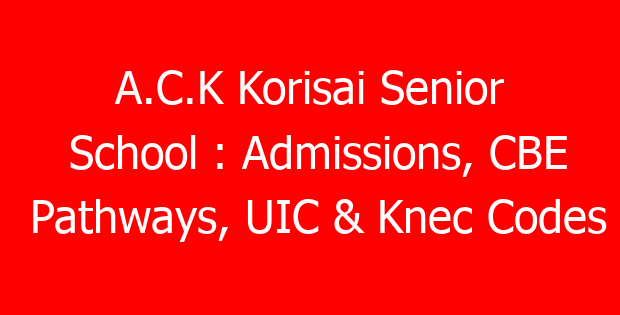 A.C.K Korisai Senior School : Admissions, CBE Pathways, UIC & Knec Codes
