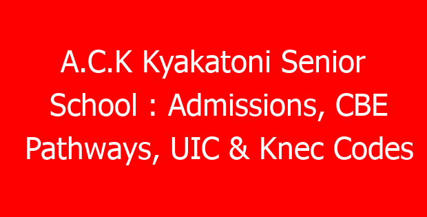 A.C.K Kyakatoni Senior School : Admissions, CBE Pathways, UIC & Knec Codes