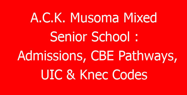 A.C.K. Musoma Mixed Senior School : Admissions, CBE Pathways, UIC & Knec Codes