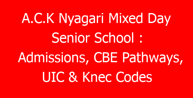 A.C.K Nyagari Mixed Day Senior School : Admissions, CBE Pathways, UIC & Knec Codes