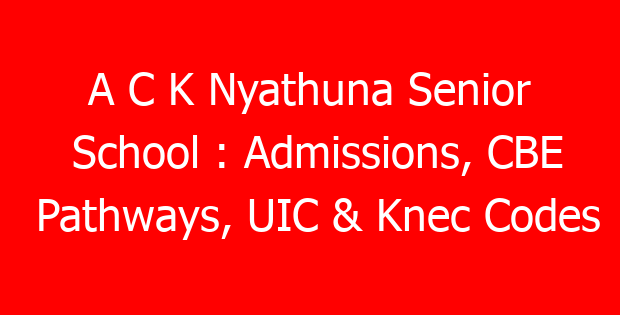 A C K Nyathuna Senior School : Admissions, CBE Pathways, UIC & Knec Codes