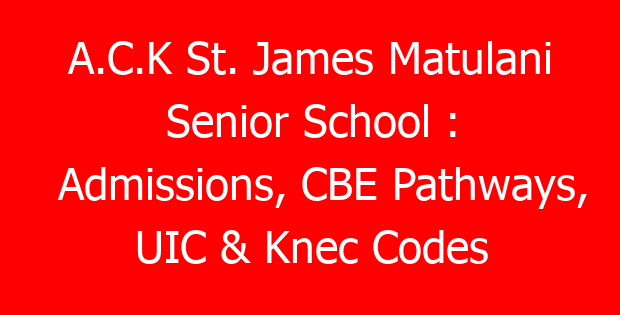 A.C.K St. James Matulani Senior School : Admissions, CBE Pathways, UIC & Knec Codes