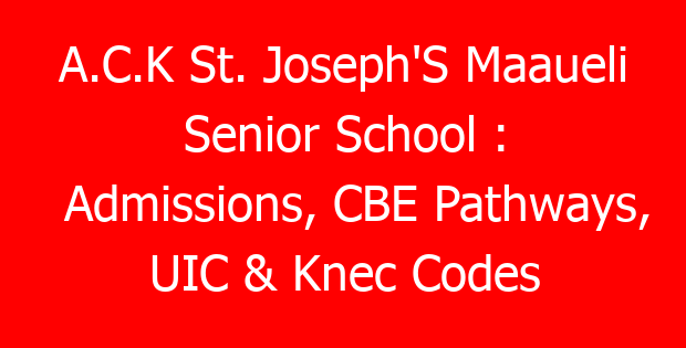 A.C.K St. Joseph’S Maaueli Senior School : Admissions, CBE Pathways, UIC & Knec Codes