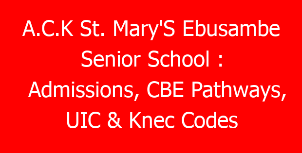 A.C.K St. Mary’S Ebusambe Senior School : Admissions, CBE Pathways, UIC & Knec Codes