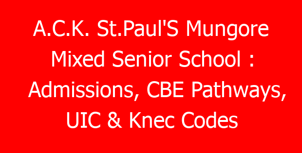 A.C.K. St.Paul’S Mungore Mixed Senior School : Admissions, CBE Pathways, UIC & Knec Codes