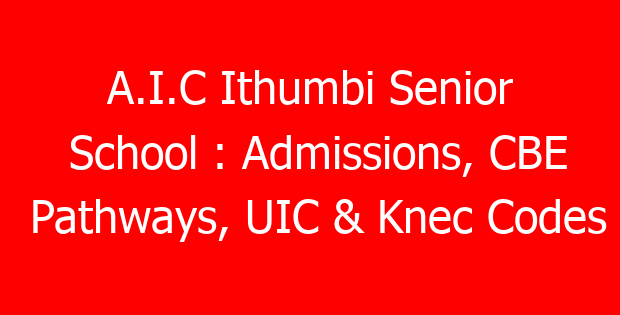 A.I.C Ithumbi Senior School : Admissions, CBE Pathways, UIC & Knec Codes