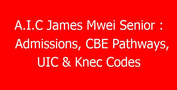 A.I.C James Mwei Senior : Admissions, CBE Pathways, UIC & Knec Codes