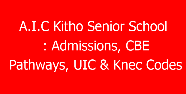 A.I.C Kitho Senior School : Admissions, CBE Pathways, UIC & Knec Codes