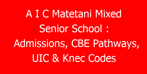 A I C Matetani Mixed Senior School : Admissions, CBE Pathways, UIC & Knec Codes