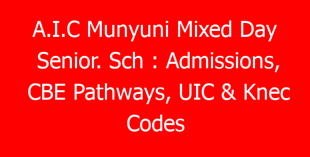 A.I.C Munyuni Mixed Day Senior. Sch : Admissions, CBE Pathways, UIC & Knec Codes