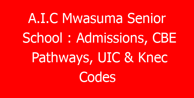 A.I.C Mwasuma Senior School : Admissions, CBE Pathways, UIC & Knec Codes