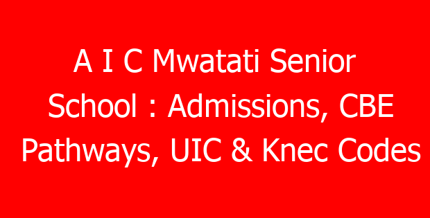 A I C Mwatati Senior School : Admissions, CBE Pathways, UIC & Knec Codes