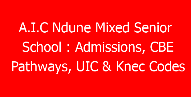 A.I.C Ndune Mixed Senior School : Admissions, CBE Pathways, UIC & Knec Codes