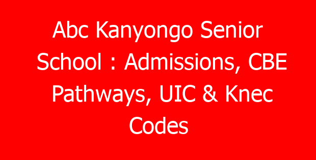 Abc Kanyongo Senior School : Admissions, CBE Pathways, UIC & Knec Codes