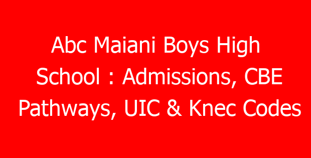 Abc Maiani Boys High School : Admissions, CBE Pathways, UIC & Knec Codes