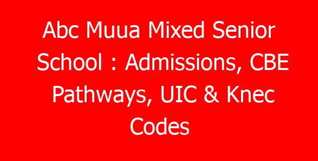 Abc Muua Mixed Senior School : Admissions, CBE Pathways, UIC & Knec Codes