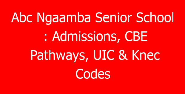 Abc Ngaamba Senior School : Admissions, CBE Pathways, UIC & Knec Codes