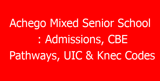 Achego Mixed Senior School : Admissions, CBE Pathways, UIC & Knec Codes