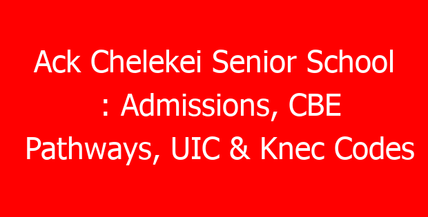 Ack Chelekei Senior School : Admissions, CBE Pathways, UIC & Knec Codes