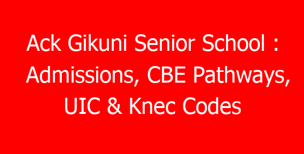 Ack Gikuni Senior School : Admissions, CBE Pathways, UIC & Knec Codes