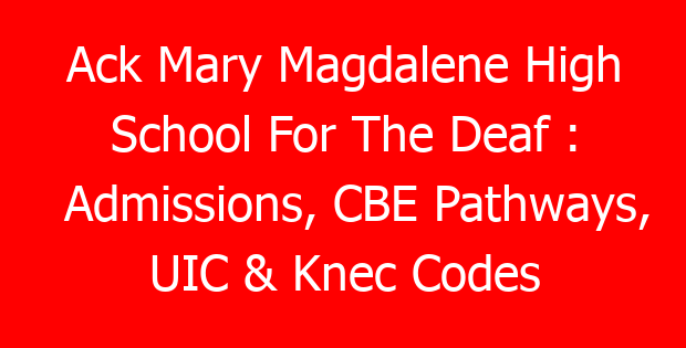 Ack Mary Magdalene High School For The Deaf : Admissions, CBE Pathways, UIC & Knec Codes
