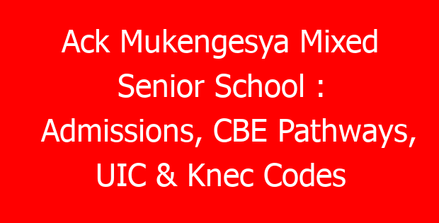 Ack Mukengesya Mixed Senior School : Admissions, CBE Pathways, UIC & Knec Codes