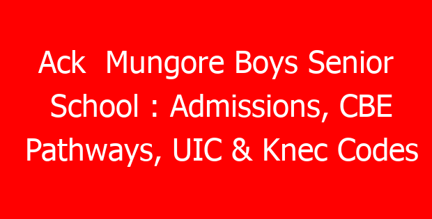 Ack Mungore Boys Senior School : Admissions, CBE Pathways, UIC & Knec Codes