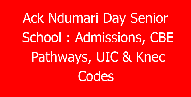 Ack Ndumari Day Senior School : Admissions, CBE Pathways, UIC & Knec Codes