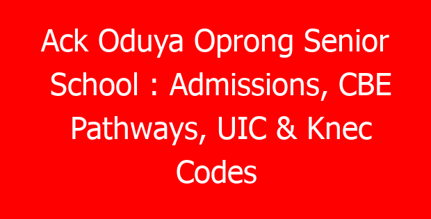 Ack Oduya Oprong Senior School : Admissions, CBE Pathways, UIC & Knec Codes