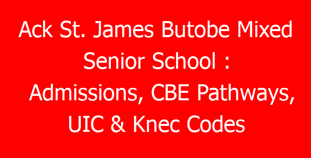 Ack St. James Butobe Mixed Senior School : Admissions, CBE Pathways, UIC & Knec Codes
