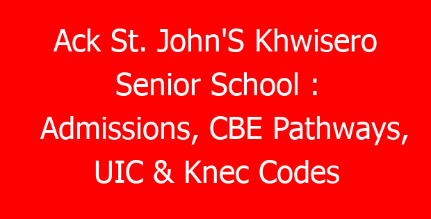 Ack St. John’S Khwisero Senior School : Admissions, CBE Pathways, UIC & Knec Codes