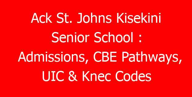 Ack St. Johns Kisekini Senior School : Admissions, CBE Pathways, UIC & Knec Codes