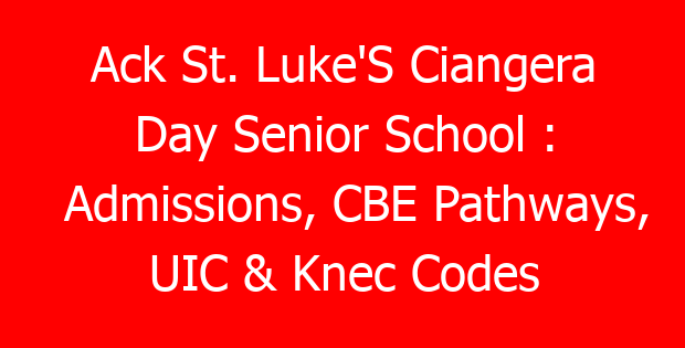 Ack St. Luke’S Ciangera Day Senior School : Admissions, CBE Pathways, UIC & Knec Codes