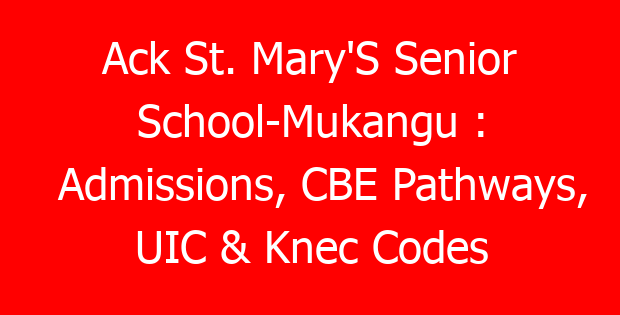 Ack St. Mary’S Senior School-Mukangu : Admissions, CBE Pathways, UIC & Knec Codes