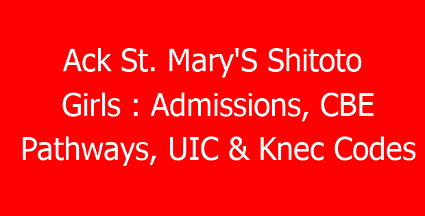 Ack St. Mary’S Shitoto Girls : Admissions, CBE Pathways, UIC & Knec Codes