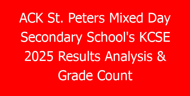 ACK St. Peters Mixed Day Secondary School’s KCSE 2025 Results Analysis & Grade Count