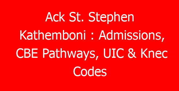 Ack St. Stephen Kathemboni : Admissions, CBE Pathways, UIC & Knec Codes