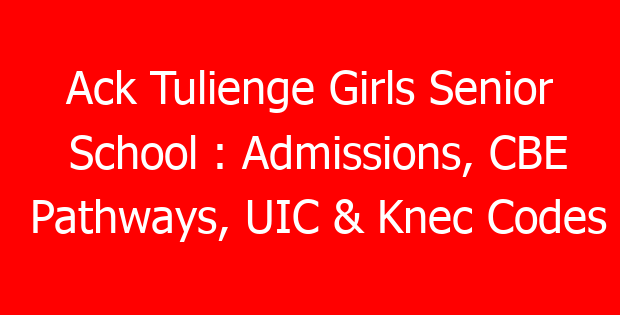 Ack Tulienge Girls Senior School : Admissions, CBE Pathways, UIC & Knec Codes
