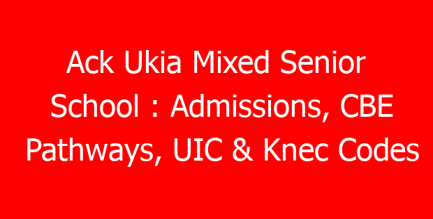 Ack Ukia Mixed Senior School : Admissions, CBE Pathways, UIC & Knec Codes